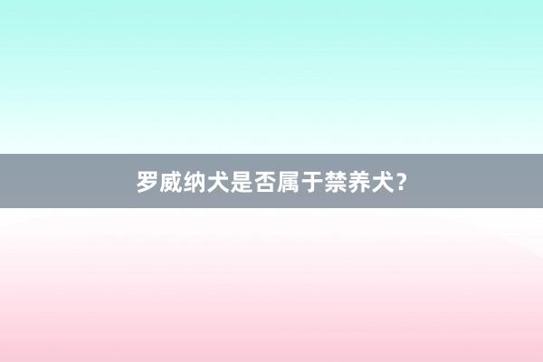 罗威纳犬是否属于禁养犬？